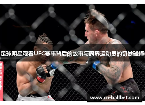 足球明星观看UFC赛事背后的故事与跨界运动员的奇妙碰撞