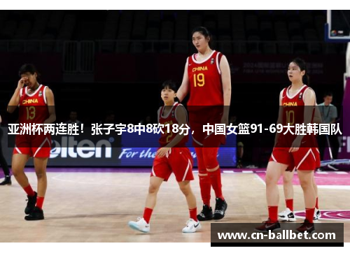 亚洲杯两连胜！张子宇8中8砍18分，中国女篮91-69大胜韩国队
