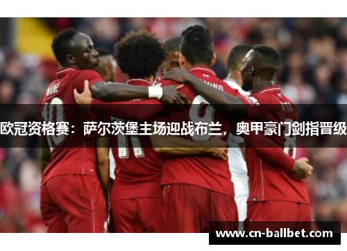 欧冠资格赛：萨尔茨堡主场迎战布兰，奥甲豪门剑指晋级