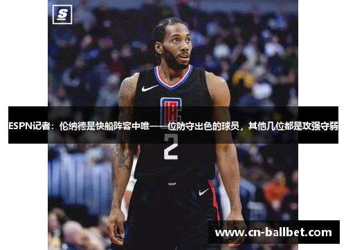 ESPN记者：伦纳德是快船阵容中唯一一位防守出色的球员，其他几位都是攻强守弱