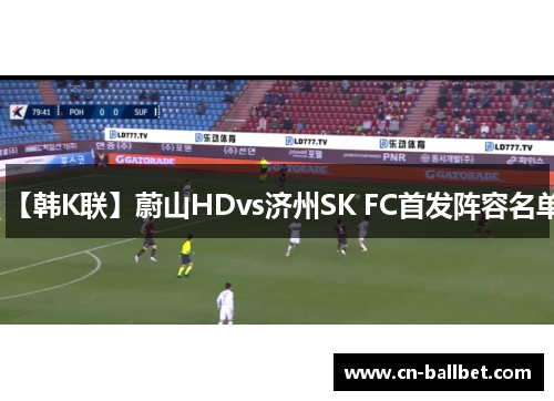 【韩K联】蔚山HDvs济州SK FC首发阵容名单